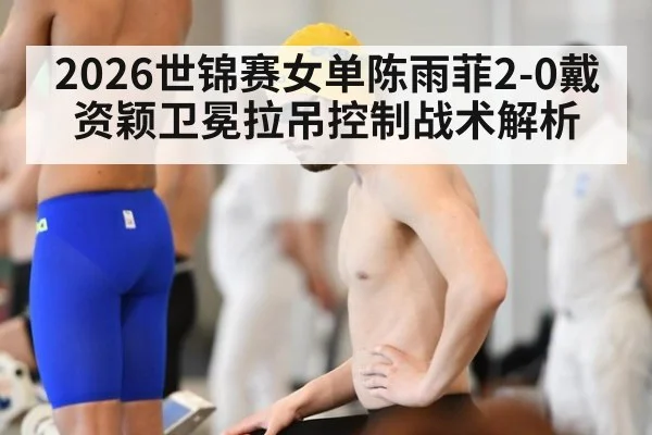 2026世锦赛女单陈雨菲2-0戴资颖卫冕拉吊控制战术解析