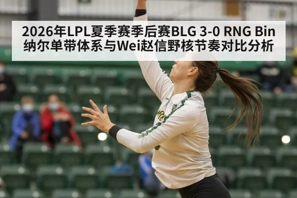 2026年LPL夏季赛季后赛BLG 3-0 RNG Bin纳尔单带体系与Wei赵信野核节奏对比分析